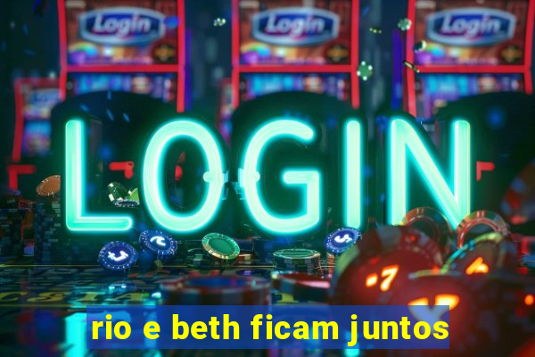 rio e beth ficam juntos